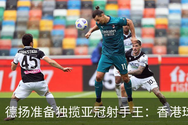 德扬准备独揽亚冠射手王：香港球会亚冠不当陪跑
